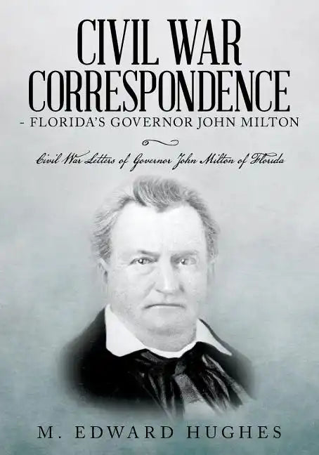 Civil War Correspondence of Florida's Governor John Milton: (Florida in the Civil War 1861-1865) - Paperback
