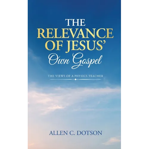 The Relevance of Jesus' Own Gospel: The Views of a Physics Teacher - Paperback