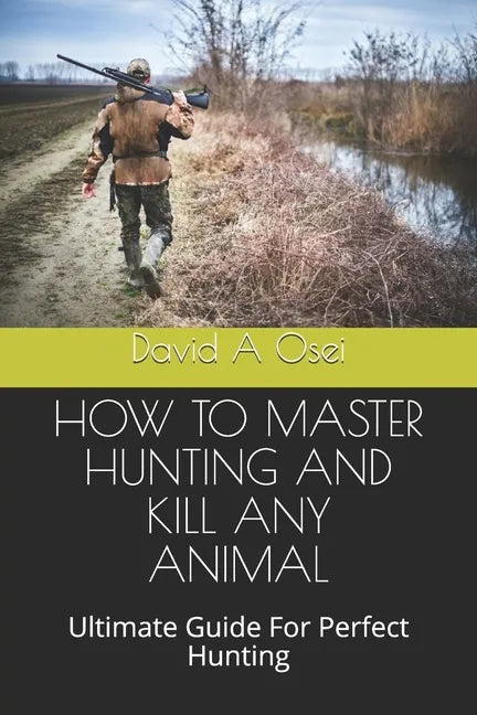 How to Master Hunting and Kill Any Animal: Ultimate Guide For Perfect Hunting - Paperback