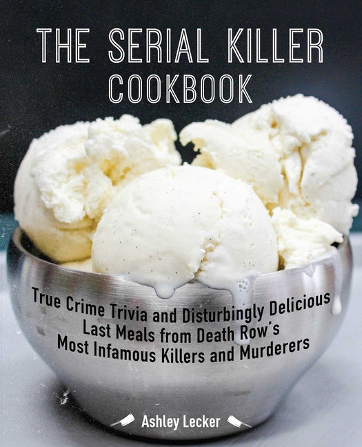 The Serial Killer Cookbook: True Crime Trivia and Disturbingly Delicious Last Meals from Death Row's Most Infamous Killers and Murderers - Paperback