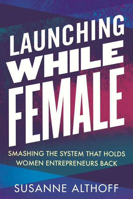 Launching While Female: Smashing the System That Holds Women Entrepreneurs Back - Paperback