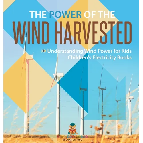 The Power of the Wind Harvested - Understanding Wind Power for Kids Children's Electricity Books - Hardcover