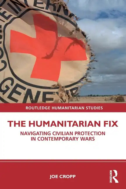 The Humanitarian Fix: Navigating Civilian Protection in Contemporary Wars - Paperback