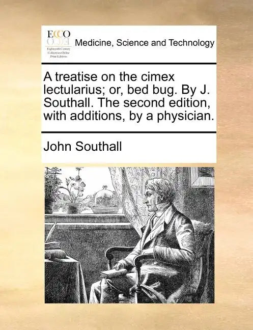 A Treatise on the Cimex Lectularius; Or, Bed Bug. by J. Southall. the Second Edition, with Additions, by a Physician. - Paperback