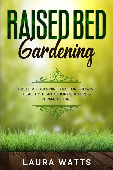 Raised Bed Gardening: Timeless Gardening Tips For Growing Healthy Plants: Horticulture & Permaculture - Paperback