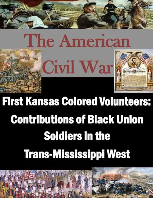 First Kansas Colored Volunteers: Contributions of Black Union Soldiers in the Trans-Mississippi West - Paperback