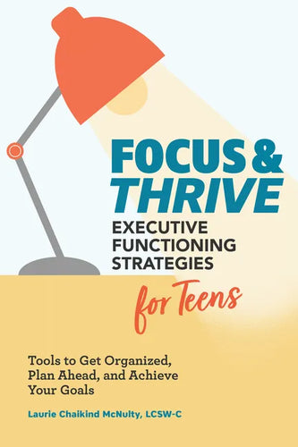 Focus and Thrive: Executive Functioning Strategies for Teens: Tools to Get Organized, Plan Ahead, and Achieve Your Goals - Paperback