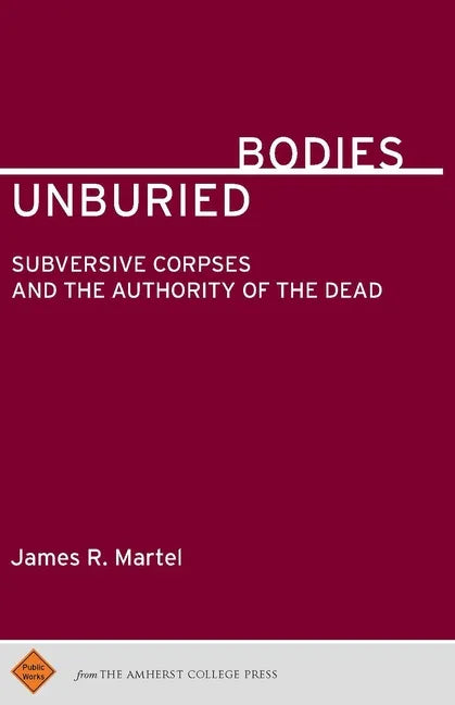 Unburied Bodies: Subversive Corpses and the Authority of the Dead - Paperback