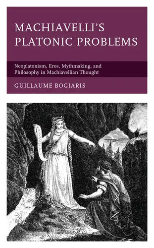 Machiavelli's Platonic Problems: Neoplatonism, Eros, Mythmaking, and Philosophy in Machiavellian Thought - Paperback