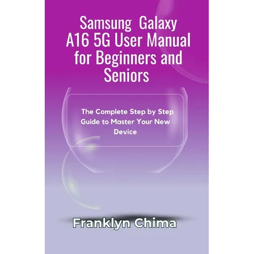 Samsung Galaxy A16 5G User Manual for Beginners and Seniors: The Complete Step by Step Guide to Master Your New Device - Paperback