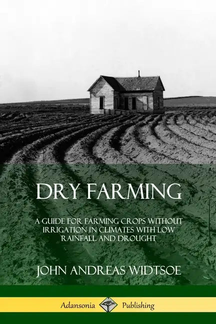 Dry Farming: A Guide for Farming Crops Without Irrigation in Climates with Low Rainfall and Drought - Paperback