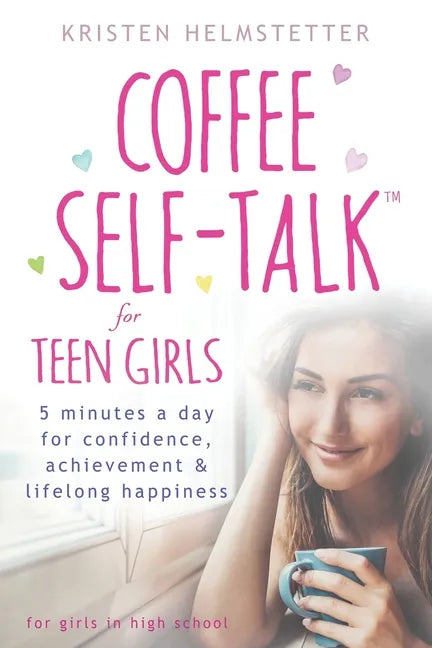 Coffee Self-Talk for Teen Girls: 5 Minutes a Day for Confidence, Achievement & Lifelong Happiness - Paperback