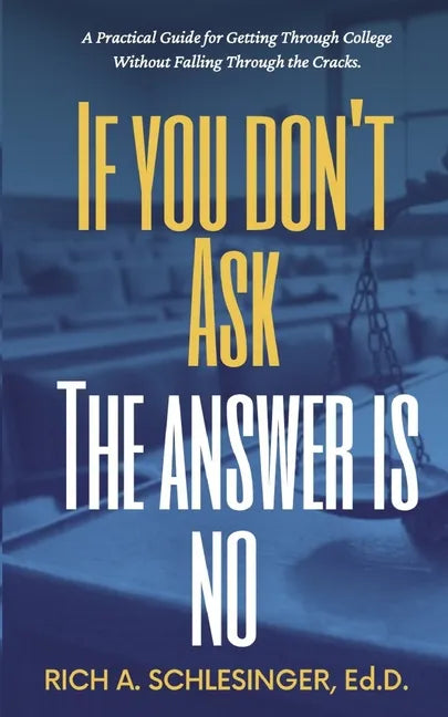 If You Don't Ask The Answer Is No: A Practical Guide for Getting Through College Without Falling Through the Cracks - Paperback