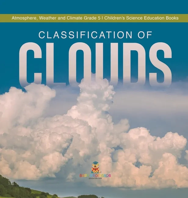 Classification of Clouds Atmosphere, Weather and Climate Grade 5 Children's Science Education Books - Hardcover
