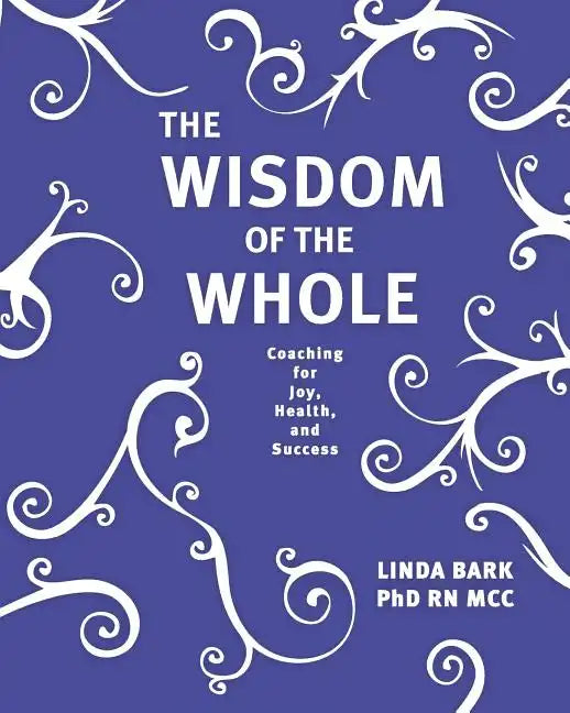 The Wisdom of the Whole: Coaching for Joy, Health, and Success - Paperback