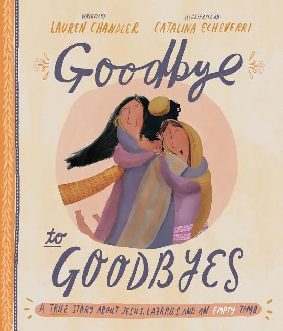 Goodbye to Goodbyes Storybook: A True Story about Jesus, Lazarus, and an Empty Tomb - Hardcover