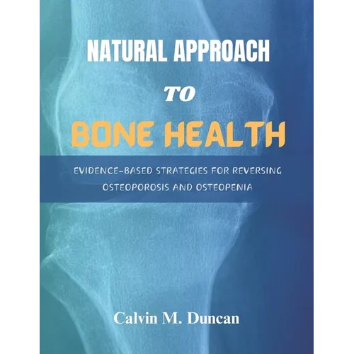 Natural Approach To Bone Health: Evidence-Based Strategies for Reversing Osteoporosis and Osteopenia - Paperback