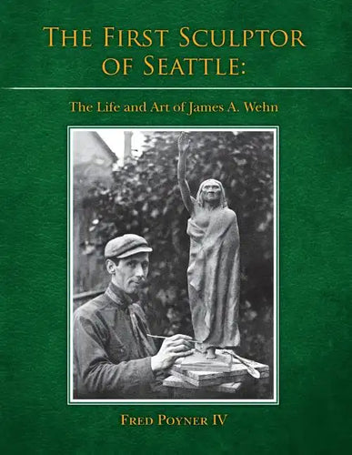 The First Sculptor of Seattle: The Life and Art of James A. Wehn - Paperback