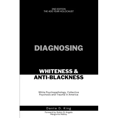 Diagnosing Whiteness & Anti-Blackness: White Psychopathology, Collective Psychosis, and Trauma in America - Paperback