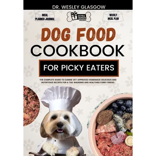 Dog Food Cookbook for Picky Eaters: The Complete Guide to Canine Vet-Approved Homemade Delicious and Nutritious Recipes for a Tail Wagging and Healthi - Paperback