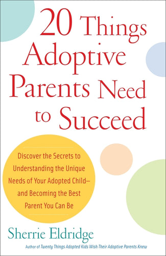 20 Things Adoptive Parents Need to Succeed: Discover the Secrets to Understanding the Unique Needs of Your Adopted Child-And Becoming the Best Parent - Paperback