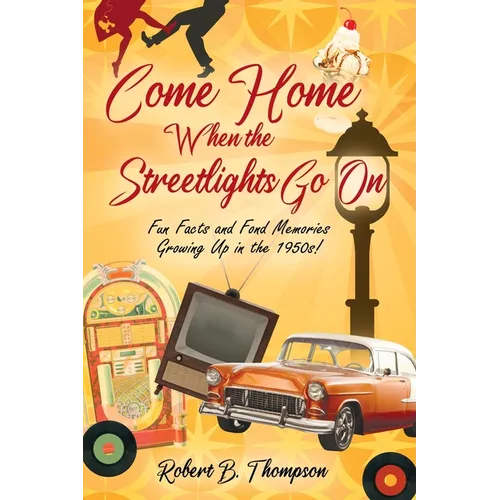 Come Home When the Streetlights Go On: Fun Facts and Fond Memories Growing Up In the 1950s! - Paperback
