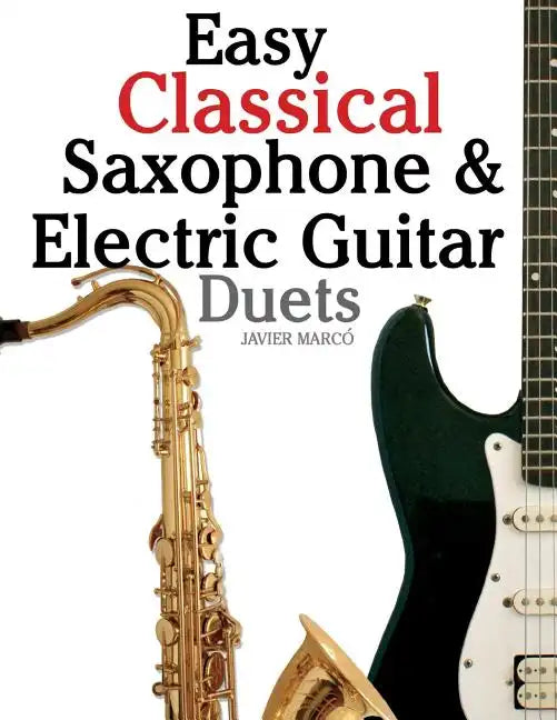Easy Classical Saxophone & Electric Guitar Duets: For Alto, Baritone, Tenor & Soprano Saxophone Player. Featuring Music of Mozart, Handel, Strauss, Gr - Paperback