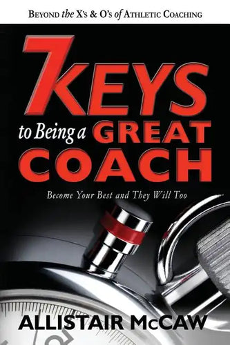 7 Keys To Being A Great Coach: Become Your Best and They Will Too - Paperback