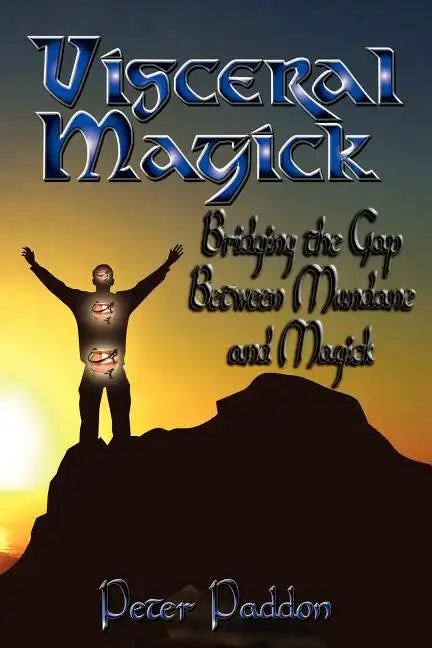 Visceral Magick: Bridging the Gap Between Magick and Mundane - Paperback