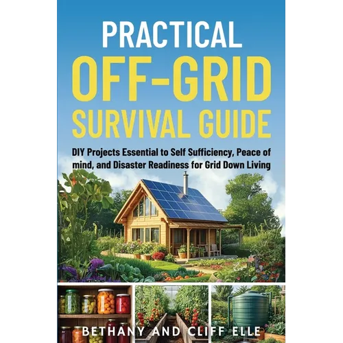 Practical Off Grid Survival Guide: DIY Projects Essential to Self Sufficiency, Peace of mind, and Disaster Readiness for Grid Down Living - Paperback