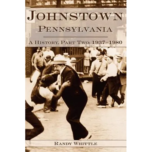 Johnstown, Pennsylvania: A History, Part Two: 1937-1980 - Hardcover