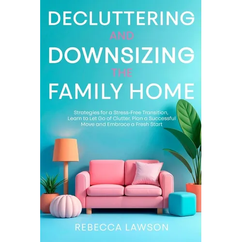 Decluttering and Downsizing the Family Home: Strategies for a Stress-Free Transition, Learn to Let Go of Clutter, Plan a Successful Move and Embrace a - Paperback