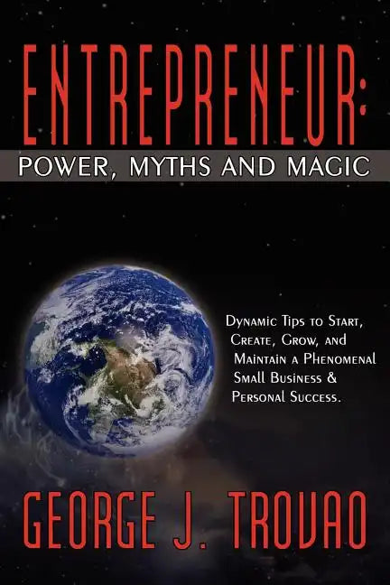 Entrepreneur: Power, Myths and Magic: Dynamic Tips to Start, Create, Grow, and Maintain a Phenomenal Small Business & Personal Success. - Paperback