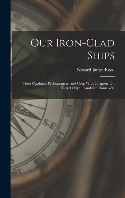 Our Iron-Clad Ships: Their Qualities, Performances, and Cost. With Chapters On Turret Ships, Iron-Clad Rams, &c - Hardcover