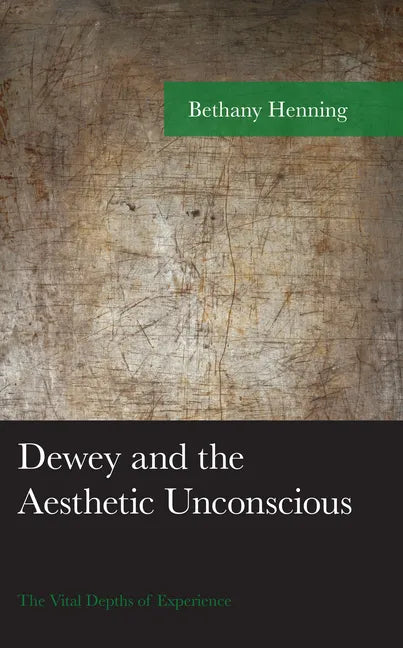 Dewey and the Aesthetic Unconscious: The Vital Depths of Experience - Hardcover