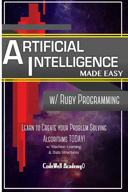 Artificial Intelligence: Made Easy w/ Ruby Programming; Learn to Create your * Problem Solving * Algorithms! TODAY! w/ Machine Learning & Data - Paperback