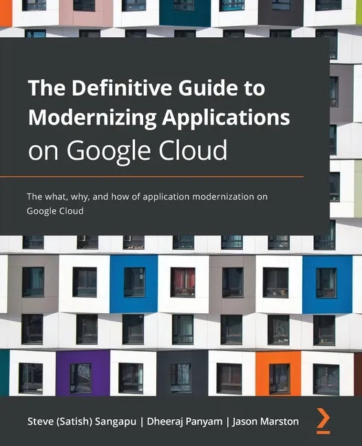 The Definitive Guide to Modernizing Applications on Google Cloud: The what, why, and how of application modernization on Google Cloud - Paperback