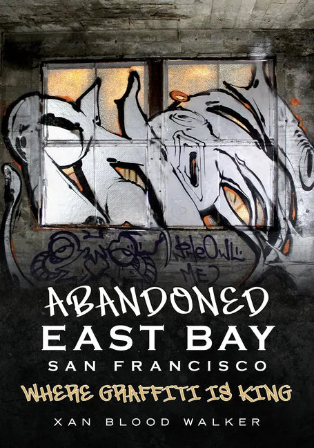 Abandoned San Francisco East Bay: Where Graffiti Is King - Paperback
