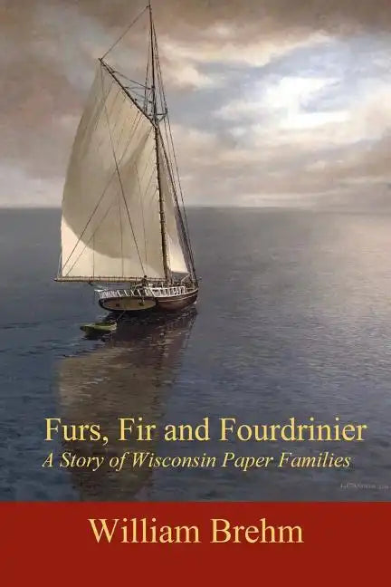 Furs, Fir and Fourdrinier: A Story of Wisconsin Paper Families - Paperback