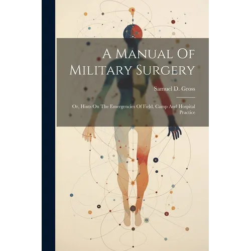 A Manual Of Military Surgery: Or, Hints On The Emergencies Of Field, Camp And Hospital Practice - Paperback