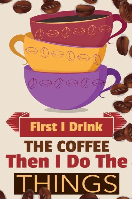 First I Drink The Coffee Then I Do The Things: Coffee Notebook College Ruled To Write In Favorite Hot & Cold Expresso, Latte & Cofe Recipes, Funny Quo - Paperback