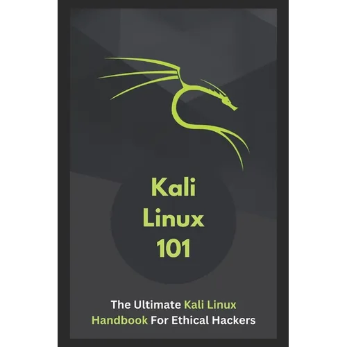 Kali Linux 101: The Ultimate Kali Linux Handbook For Ethical Hackers - Paperback
