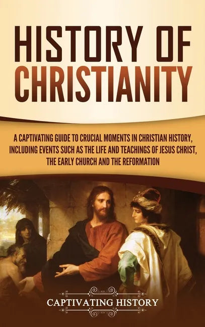 History of Christianity: A Captivating Guide to Crucial Moments in Christian History, Including Events Such as the Life and Teachings of Jesus - Hardcover