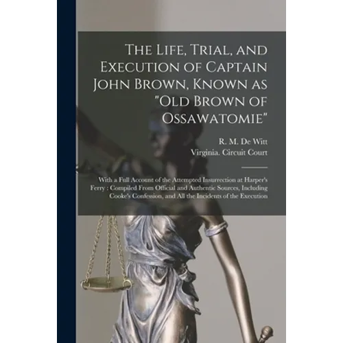 The Life, Trial, and Execution of Captain John Brown, Known as 