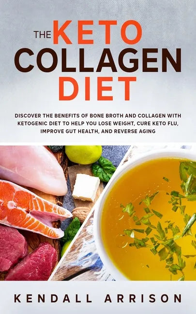The Keto Collagen Diet: Discover the Benefits of Bone Broth and Collagen with Ketogenic Diet to Help You Lose Weight, Cure Keto Flu, Improve G - Paperback