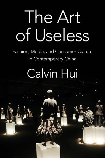 The Art of Useless: Fashion, Media, and Consumer Culture in Contemporary China - Paperback
