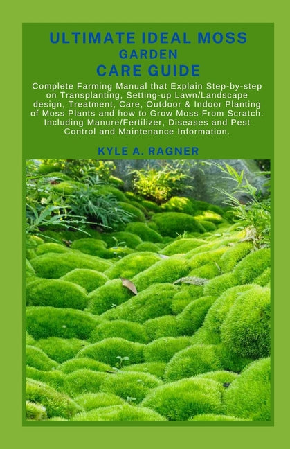 Ultimate Ideal Moss Garden Care Guide: Complete Farming Manual that Explain Step-by-step on Transplanting, Setting-up Lawn/Landscape design, Treatment - Paperback