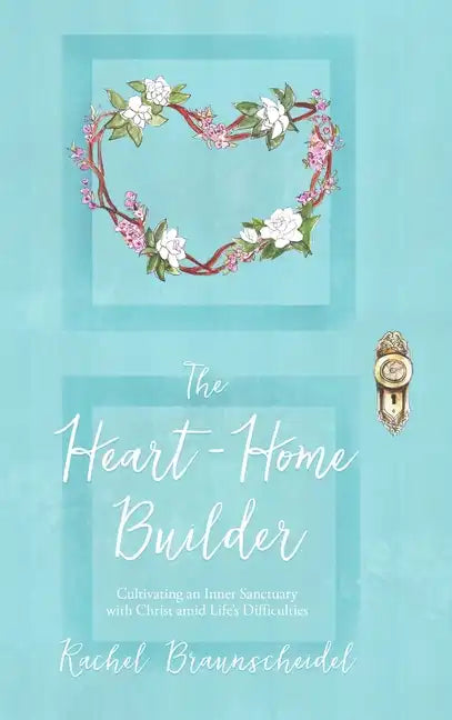 The Heart-Home Builder: Cultivating an Inner Sanctuary with Christ amid Life's Difficulties - Hardcover
