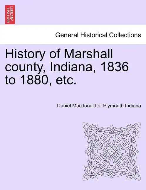 History of Marshall County, Indiana, 1836 to 1880, Etc. - Paperback