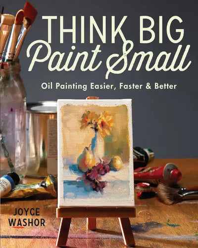 Think Big Paint Small: Oil Painting Easier, Faster and Better - Paperback